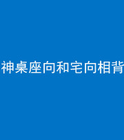 海南藏族阴阳风水化煞一百六十八——神桌座向和宅向相背
