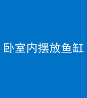 海南藏族阴阳风水化煞一百四十七——卧室内摆放鱼缸